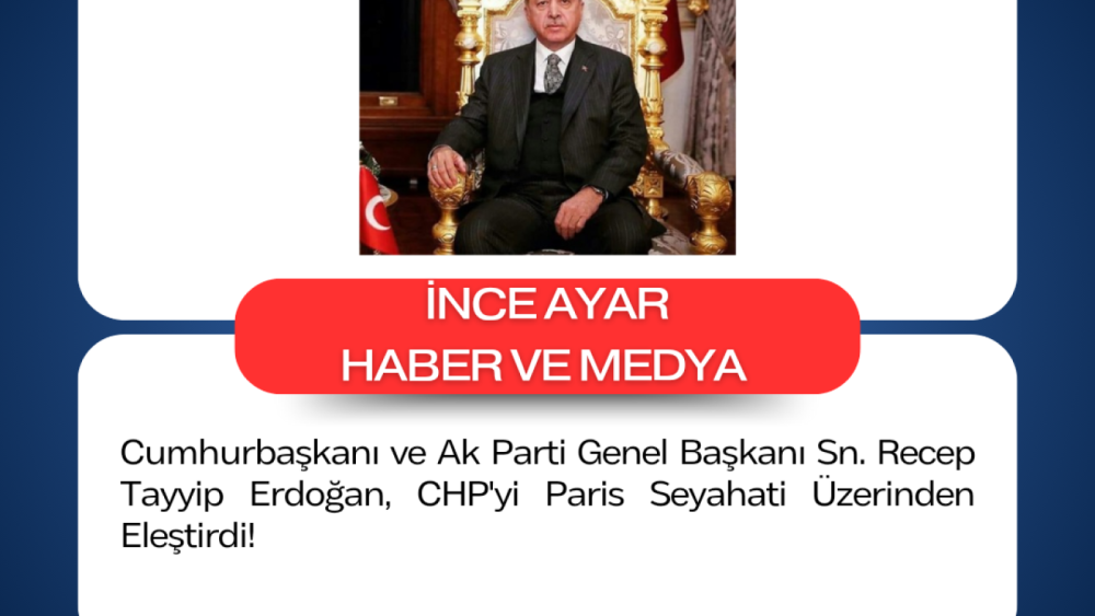 Cumhurbaşkanı ve Ak Parti Genel Başkanı Sn. Recep Tayyip Erdoğan, CHP'yi Paris Seyahati Üzerinden Eleştirdi!